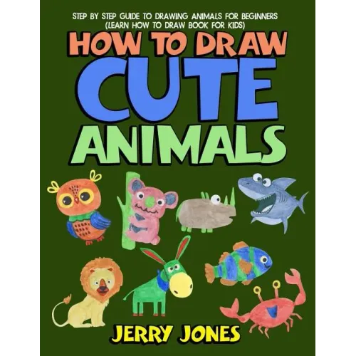 How to Draw Cute Animals: Step by Step Guide to Drawing Animals for Beginners (Learn How to Draw Book for Kids)