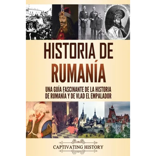 Historia de Rumanía: Una guía fascinante de la historia de Rumanía y de Vlad el Empalador