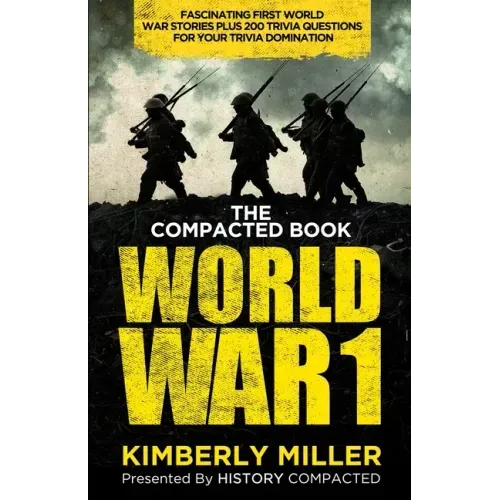 The Compacted Book of World War 1: Fascinating First World War Stories Plus 200 Trivia Questions for Your Trivia Domination