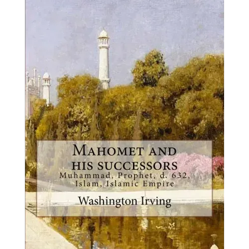 Mahomet and his successors. By: Washington Irving: Muhammad, Prophet, d. 632, Islam, Islamic Empire -- History
