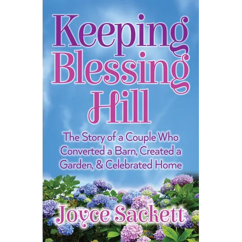 Keeping Blessing Hill: The Story of a Couple Who Converted a Barn, Created a Garden, and Celebrated Home