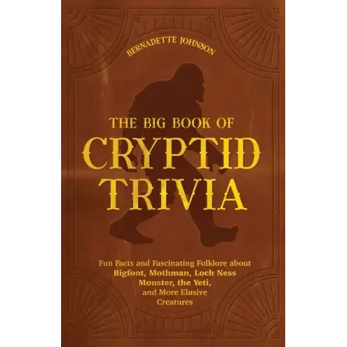 The Big Book of Cryptid Trivia: Fun Facts and Fascinating Folklore about Bigfoot, Mothman, Loch Ness Monster, the Yeti, and More Elusive Creatures