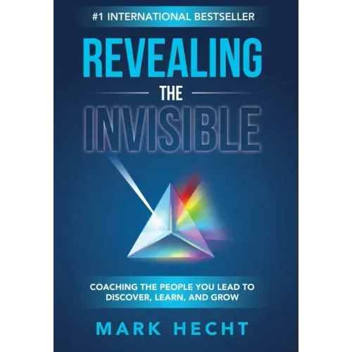 Revealing the Invisible: Coaching the People You Lead to Discover, Learn, and Grow
