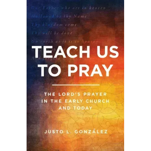 Teach Us to Pray: The Lord's Prayer in the Early Church and Today