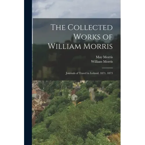 The Collected Works of William Morris: Journals of Travel in Iceland. 1871. 1873