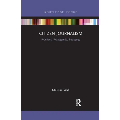 Citizen Journalism: Practices, Propaganda, Pedagogy