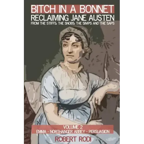 Bitch In a Bonnet: Reclaiming Jane Austen from the Stiffs, the Snobs, the Simps and the Saps