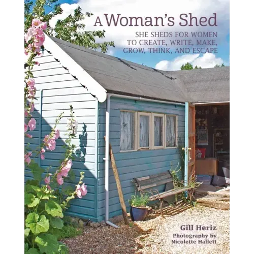 A Woman's Shed: She Sheds for Women to Create, Write, Make, Grow, Think, and Escape