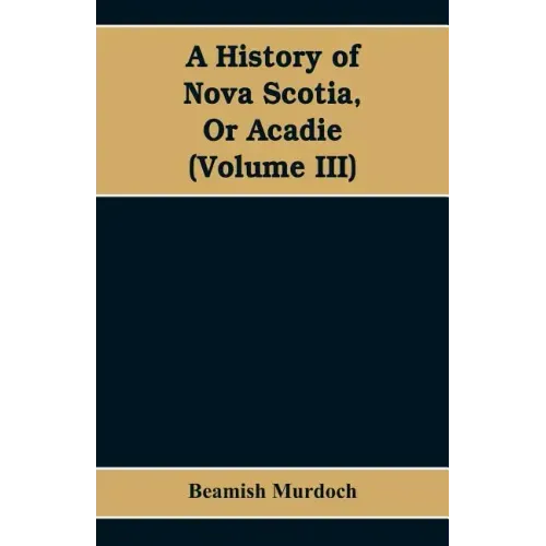 A History of Nova Scotia, Or Acadie (Volume III)