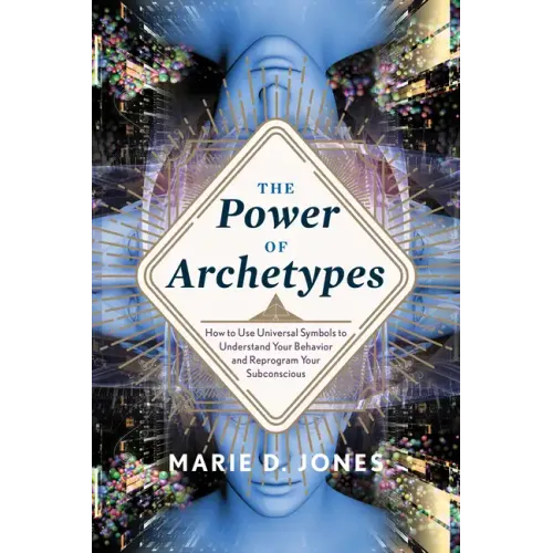 Power of Archetypes: How to Use Universal Symbols to Understand Your Behavior and Reprogram Your Subconscious
