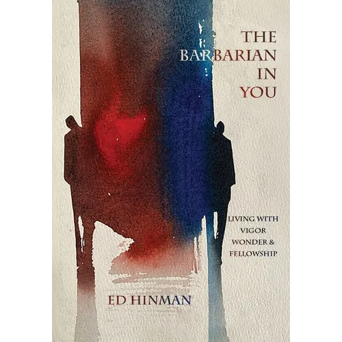 The Barbarian in You: Living With Vigor, Wonder, & Fellowship