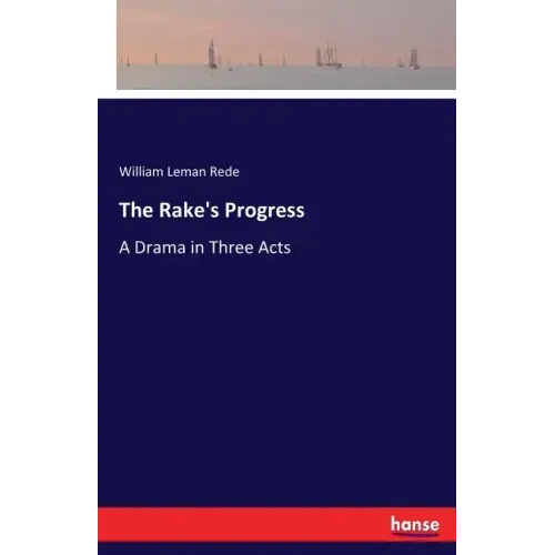 The Rake's Progress: A Drama in Three Acts