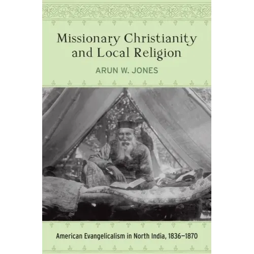 Missionary Christianity and Local Religion: American Evangelicalism in North India, 1836-1870