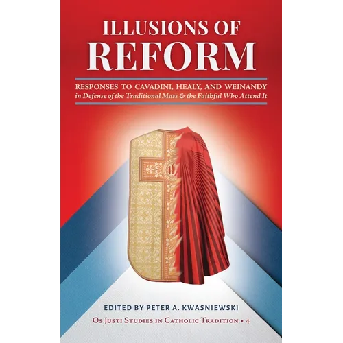 Illusions of Reform: Responses to Cavadini, Healy, and Weinandy in Defense of the Traditional Mass and the Faithful Who Attend It