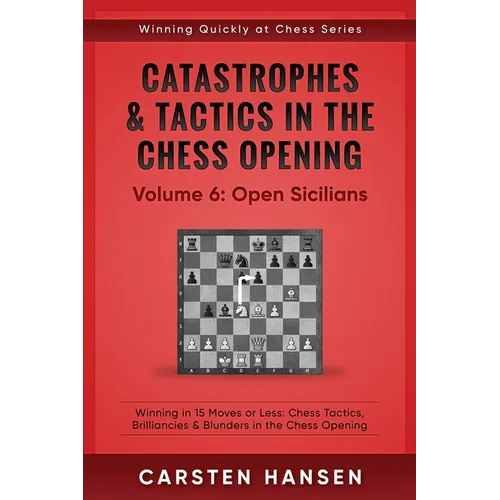 Catastrophes & Tactics in the Chess Opening - Volume 6: Open Sicilians: Winning in 15 Moves or Less: Chess Tactics, Brilliancies & Blunders in the Che