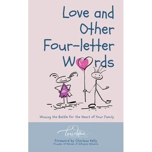 Love and Other Four-Letter Words: Winning the Battle for the Heart of Your Family