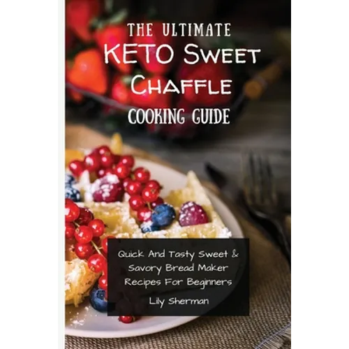 The Ultimate KETO Sweet Chaffle Cooking Guide: Amazing Sweet Chaffle Recipes For Beginners