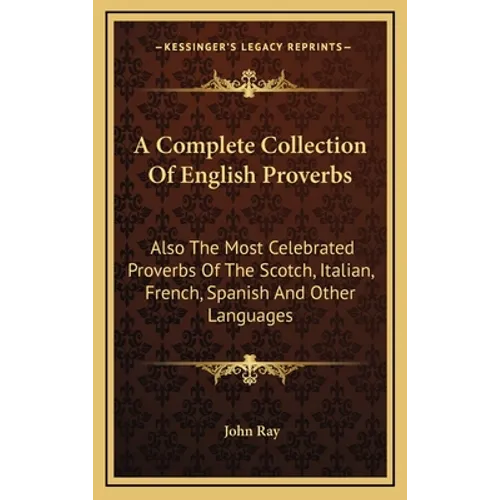 A Complete Collection Of English Proverbs: Also The Most Celebrated Proverbs Of The Scotch, Italian, French, Spanish And Other Languages