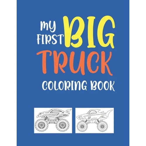 My First Big Truck Coloring Book: A Fun Monster Truck Coloring Book For kids & toddlers boys and girls Ages 4-8, Over 40 Unique Drawing of Monster Tru
