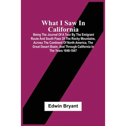 What I Saw In California: Being The Journal Of A Tour By The Emigrant Route And South Pass Of The Rocky Mountains, Across The Continent Of North