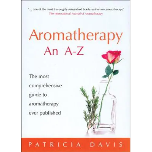 Aromatherapy: An A-Z: The Most Comprehensive Guide to Aromatherapy Ever Published