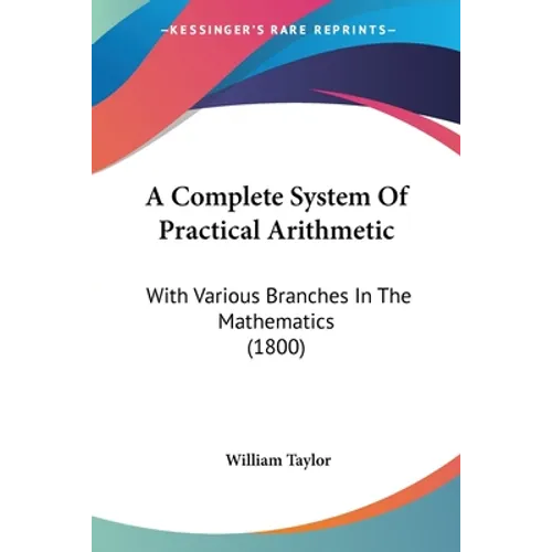 A Complete System Of Practical Arithmetic: With Various Branches In The Mathematics (1800)