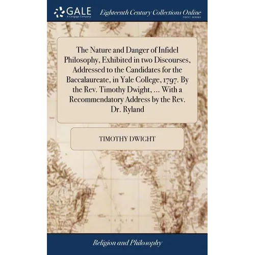 The Nature and Danger of Infidel Philosophy, Exhibited in two Discourses, Addressed to the Candidates for the Baccalaureate, in Yale College, 1797. By
