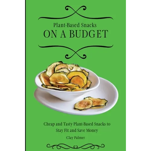 Plant-Based Snacks on a Budget: Cheap and Tasty Plant-Based Snacks to Stay Fit and Save Money