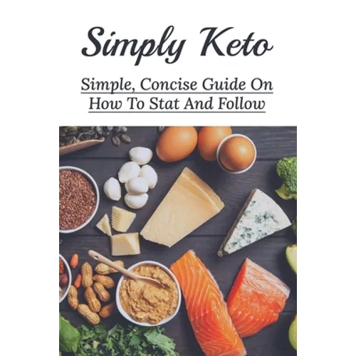 Simply Keto: Simple, Concise Guide On How To Stat And Follow: What To Eat To Get Into Ketosis