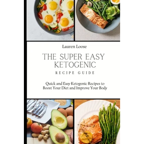 The Super Easy Ketogenic Recipe Guide: Quick and Easy Ketogenic Recipes to Boost Your Diet and Improve Your Body