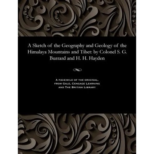 A Sketch of the Geography and Geology of the Himalaya Mountains and Tibet: By Colonel S. G. Burrard and H. H. Hayden