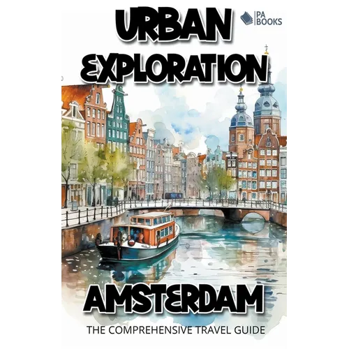 Urban Exploration - Amsterdam The Comprehensive Travel Guide