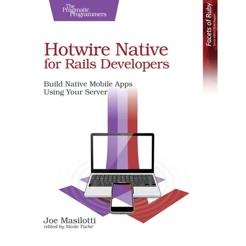 Hotwire Native for Rails Developers: Build Native Mobile Apps Using Your Server