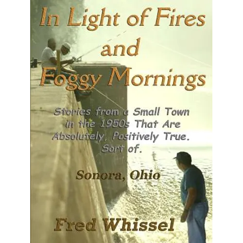 In Light of Fires and Foggy Mornings: Stories from a Small Town in the 1950s That Are Absolutely, Positively True. Sort of.