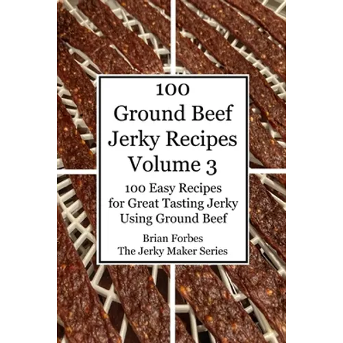 100 Ground Beef Jerky Recipes: 100 Easy Recipes for Great Tasting Jerky Using Ground Beef