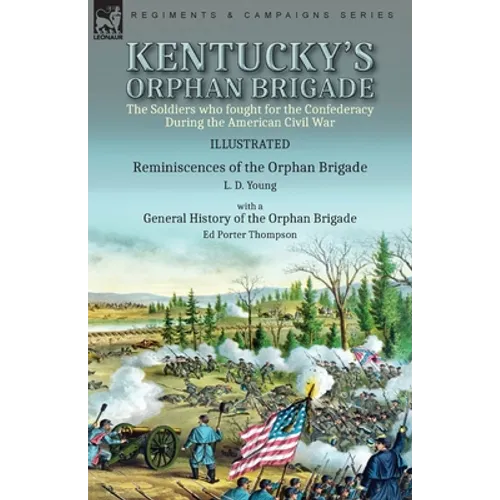 Kentucky's Orphan Brigade: the Soldiers who fought for the Confederacy During the American Civil War----Reminiscences of the Orphan Brigade by L. D. Y