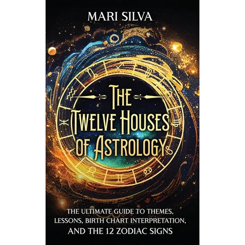 The Twelve Houses of Astrology: The Ultimate Guide to Themes, Lessons, Birth Chart Interpretation, and the 12 Zodiac Signs