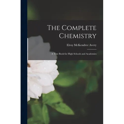 The Complete Chemistry: A Text Book for High Schools and Academies