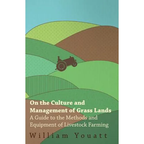 On the Culture and Management of Grass Lands - A Guide to the Methods and Equipment of Livestock Farming
