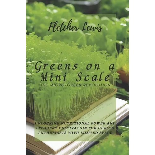 Greens on a Mini Scale: The Micro-Green Revolution: Unlocking Nutritional Power and Efficient Cultivation for Health Enthusiasts with Limited Space