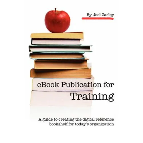 eBook Publication for Training: A guide to creating the digital reference bookshelf for today's organization