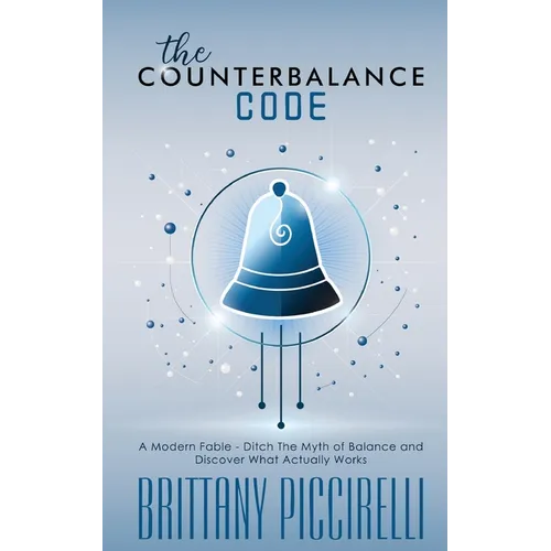 The Counterbalance Code: A Modern Fable - Ditch The Myth of Balance and Discover What Actually Works: A Modern Fable - Ditch The Myth of Balance and D
