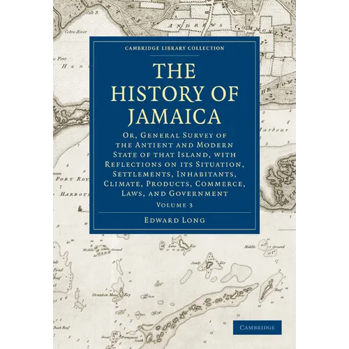 The History of Jamaica: Or, General Survey of the Antient and Modern State of That Island, with Reflections on Its Situation, Settlements, Inh
