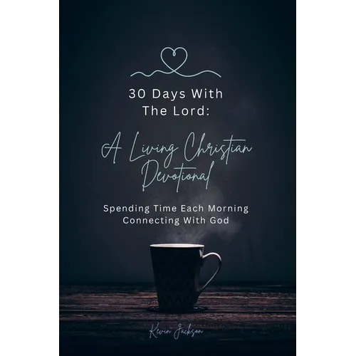 30 Days With The Lord: A Living Christian Devotional: Spending Time Each Morning Connecting With God