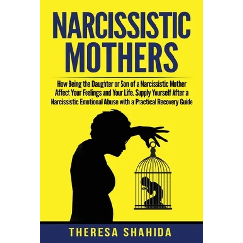 Narcissistic Mothers: How Being the Daughter or Son of a Narcissistic Mother Affect Your Feelings and Your Life. Supply Yourself After a Nar