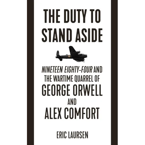 The Duty to Stand Aside: Nineteen Eighty-Four and the Wartime Quarrel of George Orwell and Alex Comfort