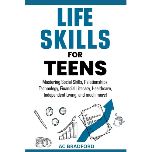 Life Skills for Teens: Mastering Social Skills, Relationships, Technology, Financial Literacy, Healthcare, Independent Living, and much more!