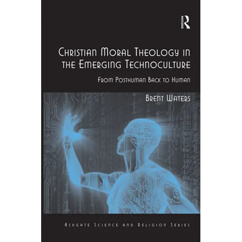 Christian Moral Theology in the Emerging Technoculture: From Posthuman Back to Human