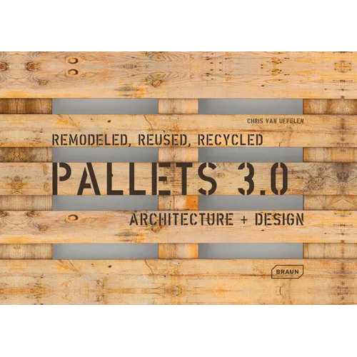 Pallets 3.0. Remodeled, Reused, Recycled: Architecture + Design