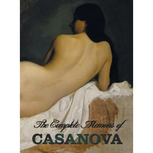 The Complete Memoirs of Casanova the Story of My Life (All Volumes in a Single Book, Illustrated, Complete and Unabridged)